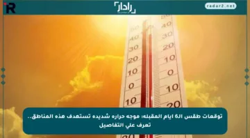 توقعات طقس الـ6 أيام المقبلة: موجة حرارة شديدة تستهدف هذه المناطق.. تعرف على التفاصيل
